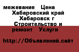 межевание › Цена ­ 7 000 - Хабаровский край, Хабаровск г. Строительство и ремонт » Услуги   